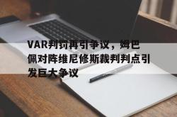 VAR判罚再引争议，姆巴佩对阵维尼修斯裁判判点引发巨大争议的简单介绍